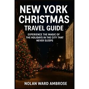 Ward Ambrose, Nolan New York Christmas travel guide: experience the Magic of holiday in the city that never sleep Ward Ambrose, Nolan New York Christmas travel guide: experience the Magic of holiday in the city that never sleep