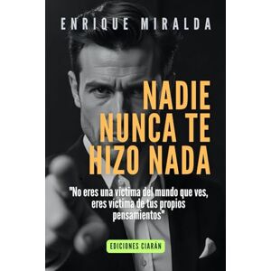 Miralda, Enrique Nadie nunca te hizo nada: "No eres una víctima del mundo que ves, eres víctima de tus propios pensamientos" (Sabiduría para todos) Miralda, Enrique Nadie nunca te hizo nada: "No eres una víctima del mundo que ves, eres víctima de tus propios pensamientos" (Sabiduría para todos)