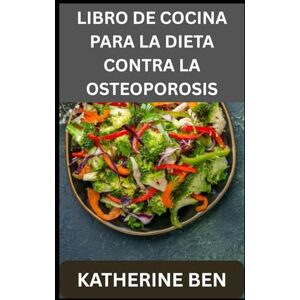 BEN, KATHERINE LIBRO DE COCINA PARA LA DIETA CONTRA LA OSTEOPOROSIS: Comidas fáciles y saludables para huesos más fuertes a cualquier edad BEN, KATHERINE LIBRO DE COCINA PARA LA DIETA CONTRA LA OSTEOPOROSIS: Comidas fáciles y saludables para huesos más fuertes a cualquier edad