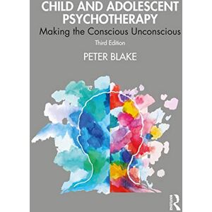Blake, Peter Child and Adolescent Psychotherapy: Making the Conscious Unconscious Blake, Peter Child and Adolescent Psychotherapy: Making the Conscious Unconscious
