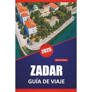 Gibson ZADAR GUÍA DE VIAJE 2025: Sitios históricos, Gastronomía local, Cultura, Itinerarios y consejos prácticos para explorar la costa croata Gibson ZADAR GUÍA DE VIAJE 2025: Sitios históricos, Gastronomía local, Cultura, Itinerarios y consejos prácticos para explorar la costa croata