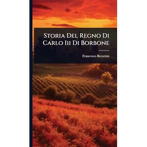 Becattini, Francesco Storia Del Regno Di Carlo Iii Di Borbone Becattini, Francesco Storia Del Regno Di Carlo Iii Di Borbone