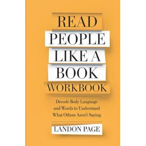 Page, Landon Read People Like A Book Workbook: Decode Body Language and Words to Understand What Others Aren't Saying Page, Landon Read People Like A Book Workbook: Decode Body Language and Words to Understand What Others Aren't Saying
