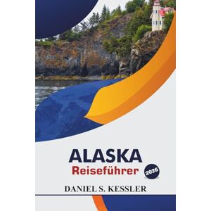 KESSLER, DANIEL S. Alaska Reiseführer 2026: Entdecken Sie majestätische Wildtiere, romantische Ausflüge, einzigartige Abenteuer, lokale Küche und wichtige Urlaubstipps im Herzen des Nordens KESSLER, DANIEL S. Alaska Reiseführer 2026: Entdecken Sie majestätische Wildtiere, romantische Ausflüge, einzigartige Abenteuer, lokale Küche und wichtige Urlaubstipps im Herzen des Nordens