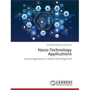 Kazi, Kutubuddin Sayyad Liyakat Nano-Technology Applications: Various Applications in Nano Technology Field Kazi, Kutubuddin Sayyad Liyakat Nano-Technology Applications: Various Applications in Nano Technology Field