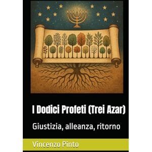 Pinto, Vincenzo I Dodici Profeti (Trei Azar): Giustizia, alleanza, ritorno (Tanakhica) Pinto, Vincenzo I Dodici Profeti (Trei Azar): Giustizia, alleanza, ritorno (Tanakhica)
