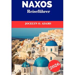 Adams, Jocelyn O. Naxos Reiseführer 2026: Erkunden Sie das Herz der Kykladen: goldene Strände, Bergdörfer, antike Tempel und zeitloses griechisches Inselleben Adams, Jocelyn O. Naxos Reiseführer 2026: Erkunden Sie das Herz der Kykladen: goldene Strände, Bergdörfer, antike Tempel und zeitloses griechisches Inselleben