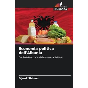 Shimon, D'jord' Economia politica dell'Albania: Dal feudalesimo al socialismo e al capitalismo Shimon, D'jord' Economia politica dell'Albania: Dal feudalesimo al socialismo e al capitalismo