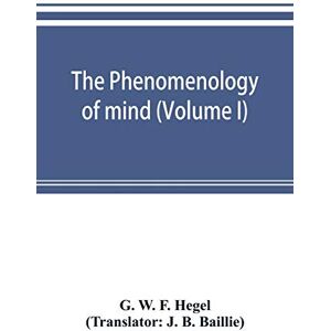 W F Hegel, G The phenomenology of mind (Volume I) W F Hegel, G The phenomenology of mind (Volume I)