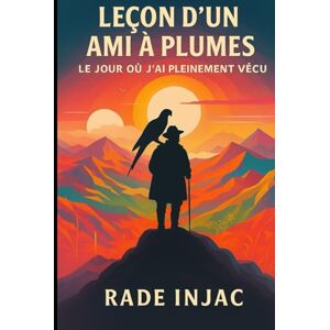Injac, Rade Leçon d’un ami à plumes: Le jour où j’ai pleinement vécu Injac, Rade Leçon d’un ami à plumes: Le jour où j’ai pleinement vécu