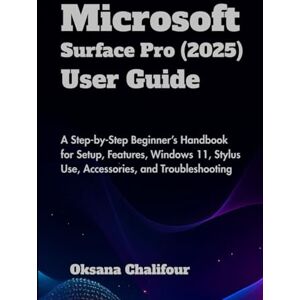 Chalifour, Oksana Microsoft Surface Pro (2025) User Guide: A Step-by-Step Beginner’s Handbook for Setup, Features, Windows 11, Stylus Use, Accessories, and Troubleshooting Chalifour, Oksana Microsoft Surface Pro (2025) User Guide: A Step-by-Step Beginner’s Handbook for Setup, Features, Windows 11, Stylus Use, Accessories, and Troubleshooting
