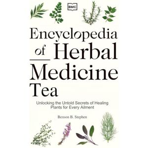 Benson, Stephen B Encyclopedia of Herbal Medicine Tea: Unlocking the Untold Secrets of Healing Plants for Every Ailment Benson, Stephen B Encyclopedia of Herbal Medicine Tea: Unlocking the Untold Secrets of Healing Plants for Every Ailment
