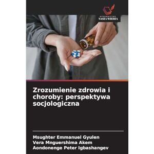 Gyulen, Msughter Emmanuel Zrozumienie zdrowia i choroby: perspektywa socjologiczna Gyulen, Msughter Emmanuel Zrozumienie zdrowia i choroby: perspektywa socjologiczna