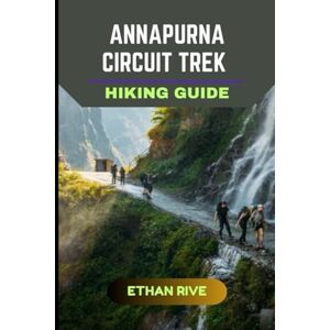 RIVE, ETHAN ANNAPURNA CIRCUIT TREK HIKING GUIDE: 17 (Journeys Through Nature, Culture, and Timeless Landscapes) RIVE, ETHAN ANNAPURNA CIRCUIT TREK HIKING GUIDE: 17 (Journeys Through Nature, Culture, and Timeless Landscapes)