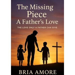 Amore, Bria The Missing Piece: The Love only a Father can give Amore, Bria The Missing Piece: The Love only a Father can give