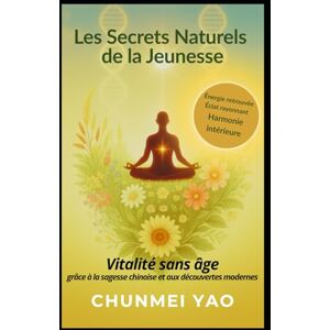 Yao, Chunmei Les Secrets Naturels de la Jeunesse: Vitalité sans âge grâce à la sagesse chinoise et aux découvertes modernes Yao, Chunmei Les Secrets Naturels de la Jeunesse: Vitalité sans âge grâce à la sagesse chinoise et aux découvertes modernes