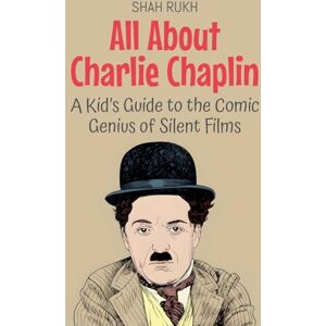Rukh, Shah All About Charlie Chaplin: A Kid's Guide to the Comic Genius of Silent Films: 88 (Knowledge Books for Kids) Rukh, Shah All About Charlie Chaplin: A Kid's Guide to the Comic Genius of Silent Films: 88 (Knowledge Books for Kids)