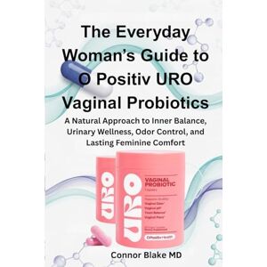Blake MD, Connor The Everyday Woman’s Guide to O Positiv URO Vaginal Probiotics: A Natural Approach to Inner Balance, Urinary Wellness, Odor Control, and Lasting Feminine Comfort Blake MD, Connor The Everyday Woman’s Guide to O Positiv URO Vaginal Probiotics: A Natural Approach to Inner Balance, Urinary Wellness, Odor Control, and Lasting Feminine Comfort