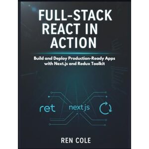 Cole, Ren Full-Stack React in Action: Build and Deploy Production-Ready Apps with Next.js and Redux Toolkit Cole, Ren Full-Stack React in Action: Build and Deploy Production-Ready Apps with Next.js and Redux Toolkit