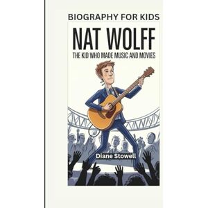 Stowell, Diane NAT WOLFF: The Kid Who Made Music and Movies- Biography For Kids Stowell, Diane NAT WOLFF: The Kid Who Made Music and Movies- Biography For Kids
