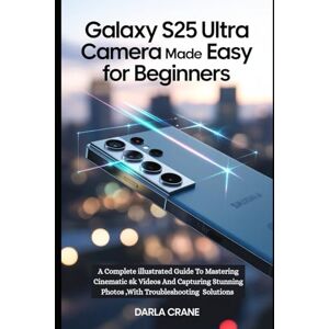Crane, Darla GALAXY S25 ULTRA CAMERA MADE EASY FOR BEGINNERS: A Complete illustrated Guide To Mastering Cinematic 8k Videos And Capturing Stunning Photos, With Troubleshooting Solutions Crane, Darla GALAXY S25 ULTRA CAMERA MADE EASY FOR BEGINNERS: A Complete illustrated Guide To Mastering Cinematic 8k Videos And Capturing Stunning Photos, With Troubleshooting Solutions