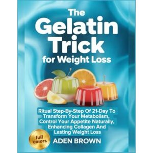 Brown, Aden The Gelatin Trick For Weight Loss: Ritual Step-by-Step of 21-Day to Transform Your Metabolism, Control Your Appetite Naturally, Enhancing Collagen and Lasting Weight Loss Brown, Aden The Gelatin Trick For Weight Loss: Ritual Step-by-Step of 21-Day to Transform Your Metabolism, Control Your Appetite Naturally, Enhancing Collagen and Lasting Weight Loss