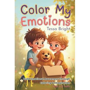 Bright, Tessa Color My Emotions: A Feelings-Filled Coloring Book for Little Hearts Bright, Tessa Color My Emotions: A Feelings-Filled Coloring Book for Little Hearts