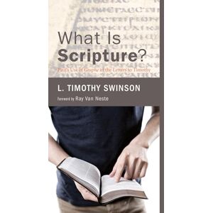 Swinson, L. Timothy What Is Scripture?: Paul's Use of Graphe in the Letters to Timothy Swinson, L. Timothy What Is Scripture?: Paul's Use of Graphe in the Letters to Timothy