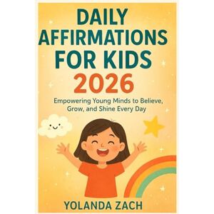ZACH, YOLANDA DAILY AFFIRMATIONS FOR KIDS 2026: Empowering Young Minds to Believe, Grow, and Shine Every Day ZACH, YOLANDA DAILY AFFIRMATIONS FOR KIDS 2026: Empowering Young Minds to Believe, Grow, and Shine Every Day