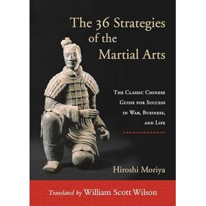 Moriya, Hiroshi The 36 Strategies of the Martial Arts: The Classic Chinese Guide for Success in War, Business, and Life Moriya, Hiroshi The 36 Strategies of the Martial Arts: The Classic Chinese Guide for Success in War, Business, and Life