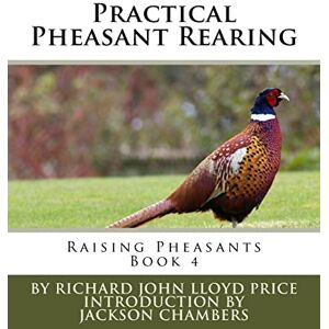Price, Richard John Lloyd Practical Pheasant Rearing: Raising Pheasants Book 4: Volume 4 Price, Richard John Lloyd Practical Pheasant Rearing: Raising Pheasants Book 4: Volume 4