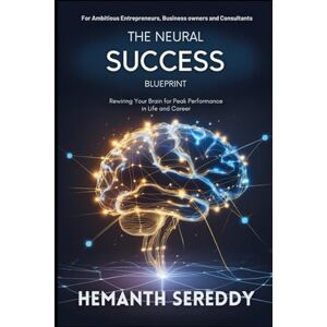Sereddy, Hemanth The Neural Success Blueprint: Rewiring Your Brain for Peak Performance in Life and Career Sereddy, Hemanth The Neural Success Blueprint: Rewiring Your Brain for Peak Performance in Life and Career