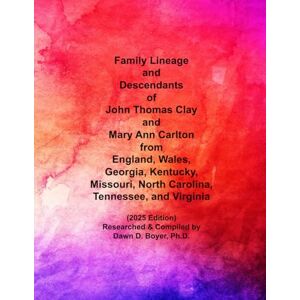Boyer Ph.D., Dawn D. Family Lineage and Descendants of John Thomas Clay and Mary Ann Carlton of England, Wales, Georgia, Kentucky, Missouri, North Carolina, Tennessee, and Virginia: 2025 Edition (Genealogy Lineage) Boyer Ph.D., Dawn D. Family Lineage and Descendants of John Thomas Clay and Mary Ann Carlton of England, Wales, Georgia, Kentucky, Missouri, North Carolina, Tennessee, and Virginia: 2025 Edition (Genealogy Lineage)