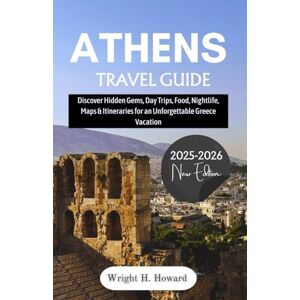 Howard, Wright H. Athens Travel Guide 2025-2026: Discover Hidden Gems, Day Trips, Food, Nightlife, Maps & Itineraries for an Unforgettable Greece Vacation Howard, Wright H. Athens Travel Guide 2025-2026: Discover Hidden Gems, Day Trips, Food, Nightlife, Maps & Itineraries for an Unforgettable Greece Vacation