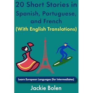 Bolen, Jackie 20 Short Stories in Spanish, Portuguese, and French (With English Translations): Learn European Languages (for Intermediates) (Learn Languages with Jackie) Bolen, Jackie 20 Short Stories in Spanish, Portuguese, and French (With English Translations): Learn European Languages (for Intermediates) (Learn Languages with Jackie)