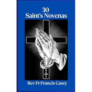 Casey, Rev Fr Francis 30 Saint's Novenas: Unlock Divine Grace: 30 Powerful Novenas to Heal, Protect, and Strengthen Your Faith (Favorite Novena) Casey, Rev Fr Francis 30 Saint's Novenas: Unlock Divine Grace: 30 Powerful Novenas to Heal, Protect, and Strengthen Your Faith (Favorite Novena)