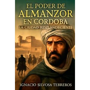 Silvosa Terreros, Ignacio EL PODER DE ALMANZOR EN CÓRDOBA: La Ciudad Resplandeciente Silvosa Terreros, Ignacio EL PODER DE ALMANZOR EN CÓRDOBA: La Ciudad Resplandeciente