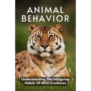 Dahl, Wilhelm Animal Behavior: Understanding The Intriguing Habits Of Wild Creatures Dahl, Wilhelm Animal Behavior: Understanding The Intriguing Habits Of Wild Creatures