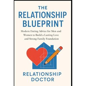 DOCTOR, RELATIONSHIP THE RELATIONSHIP BLUEPRINT: Modern Dating and Relationship Advice for Men and Women to Build Lasting Love and a Strong Family Foundation DOCTOR, RELATIONSHIP THE RELATIONSHIP BLUEPRINT: Modern Dating and Relationship Advice for Men and Women to Build Lasting Love and a Strong Family Foundation