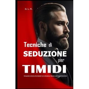 Fl., O. L. Tecniche di Seduzione per Timidi: Conquista la donna che desideri con attrazione, fiducia e psicologia femminile Fl., O. L. Tecniche di Seduzione per Timidi: Conquista la donna che desideri con attrazione, fiducia e psicologia femminile