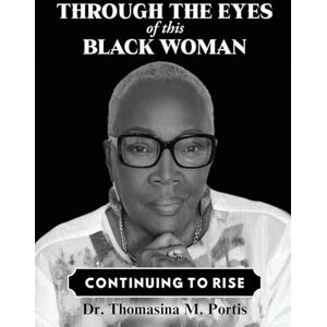 Portis, Dr Thomasina M M Through the Eyes of this Black Woman: Continuing to Rise Portis, Dr Thomasina M M Through the Eyes of this Black Woman: Continuing to Rise