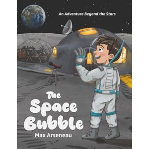Arseneau, Max The Space Bubble: An Adventure Beyond the Stars Arseneau, Max The Space Bubble: An Adventure Beyond the Stars