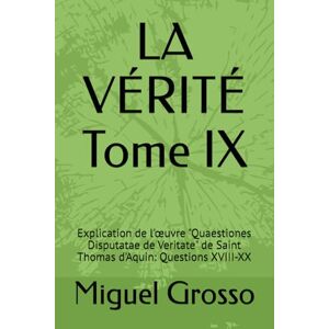Grosso, Miguel LA VÉRITÉ Tome IX: Explication de l'œuvre "Quaestiones Disputatae de Veritate" de Saint Thomas d'Aquin: Questions XVIII-XX: Explication de l'oeuvre ... Sagesse Thomiste : Réflexions sur la Vérité) Grosso, Miguel LA VÉRITÉ Tome IX: Explication de l'œuvre "Quaestiones Disputatae de Veritate" de Saint Thomas d'Aquin: Questions XVIII-XX: Explication de l'oeuvre ... Sagesse Thomiste : Réflexions sur la Vérité)