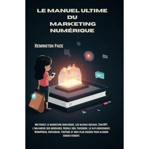 Remington LE MANUEL ULTIME DU MARKETING NUMÉRIQUE: Maîtrisez le marketing numérique, les médias sociaux, ChatGPT, l'ingénierie des messages, Google Ads, ... YouTube et bien plus encore pour réussir conc Remington LE MANUEL ULTIME DU MARKETING NUMÉRIQUE: Maîtrisez le marketing numérique, les médias sociaux, ChatGPT, l'ingénierie des messages, Google Ads, ... YouTube et bien plus encore pour réussir conc