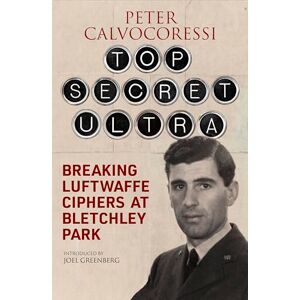 Peter Calvocoressi Top Secret Ultra: Breaking Luftwaffe Ciphers at Bletchley Park Peter Calvocoressi Top Secret Ultra: Breaking Luftwaffe Ciphers at Bletchley Park