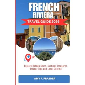 Prather, Amy F. FRENCH RIVIERA TRAVEL GUIDE 2026: Explore Hidden Gems, Cultural Treasures, Insider Tips and Local Cuisine Prather, Amy F. FRENCH RIVIERA TRAVEL GUIDE 2026: Explore Hidden Gems, Cultural Treasures, Insider Tips and Local Cuisine