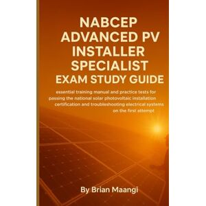 MAANGI, BRIAN NABCEP ADVANCED PV INSTALLER SPECIALIST EXAM STUDY GUIDE: NEW STANDARDS: essential training manual and practice tests for passing the national solar photovoltaic installation certification and trouble MAANGI, BRIAN NABCEP ADVANCED PV INSTALLER SPECIALIST EXAM STUDY GUIDE: NEW STANDARDS: essential training manual and practice tests for passing the national solar photovoltaic installation certification and trouble