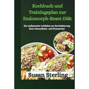 Sterling, Susan Kochbuch und Trainingsplan zur Endomorph-Reset-Diät: Ein umfassender Leitfaden zur Revitalisierung Ihrer Gesundheits- und Fitnessreise Sterling, Susan Kochbuch und Trainingsplan zur Endomorph-Reset-Diät: Ein umfassender Leitfaden zur Revitalisierung Ihrer Gesundheits- und Fitnessreise