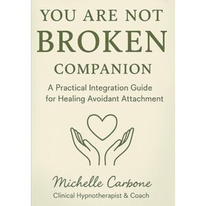 Carbone CCHt, Michelle You Are Not Broken Companion: A Practical Integration Guide for Healing Avoidant Attachment Carbone CCHt, Michelle You Are Not Broken Companion: A Practical Integration Guide for Healing Avoidant Attachment