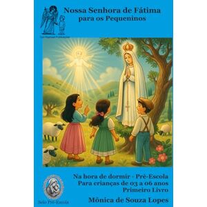 Lopes, Mônica de Souza Nossa Senhora de Fátima para os Pequeninos Parte I: Na hora de dormir (Histórias da Mamãe do Céu para os Pequeninos) Lopes, Mônica de Souza Nossa Senhora de Fátima para os Pequeninos Parte I: Na hora de dormir (Histórias da Mamãe do Céu para os Pequeninos)